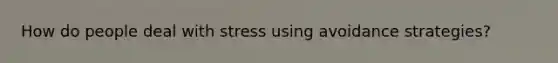 How do people deal with stress using avoidance strategies?