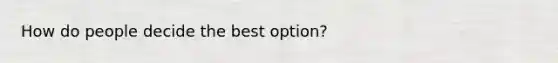 How do people decide the best option?