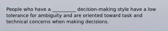 People who have a __________ decision-making style have a low tolerance for ambiguity and are oriented toward task and technical concerns when making decisions.