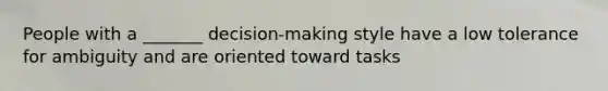 People with a _______ decision-making style have a low tolerance for ambiguity and are oriented toward tasks