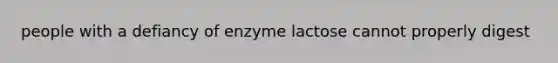 people with a defiancy of enzyme lactose cannot properly digest