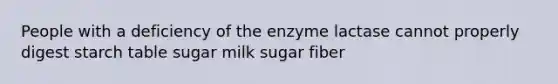 People with a deficiency of the enzyme lactase cannot properly digest starch table sugar milk sugar fiber