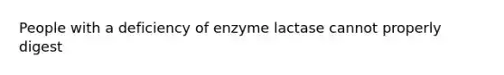 People with a deficiency of enzyme lactase cannot properly digest