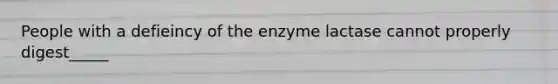 People with a defieincy of the enzyme lactase cannot properly digest_____