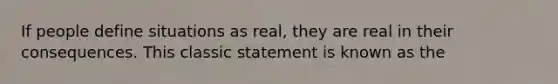 If people define situations as real, they are real in their consequences. This classic statement is known as the