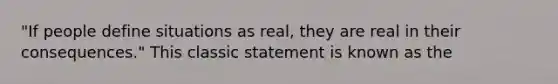 "If people define situations as real, they are real in their consequences." This classic statement is known as the