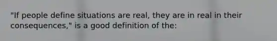 "If people define situations are real, they are in real in their consequences," is a good definition of the: