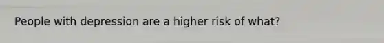 People with depression are a higher risk of what?