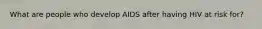 What are people who develop AIDS after having HIV at risk for?