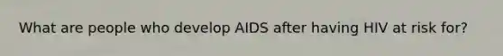 What are people who develop AIDS after having HIV at risk for?