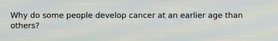 Why do some people develop cancer at an earlier age than others?