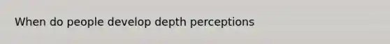 When do people develop depth perceptions