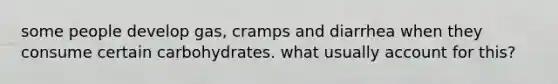 some people develop gas, cramps and diarrhea when they consume certain carbohydrates. what usually account for this?