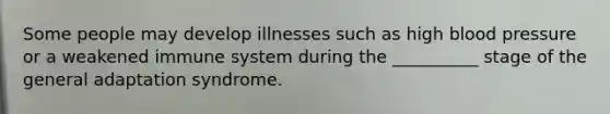 Some people may develop illnesses such as high blood pressure or a weakened immune system during the __________ stage of the general adaptation syndrome.