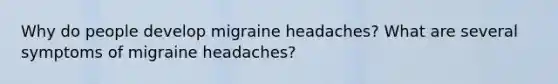 Why do people develop migraine headaches? What are several symptoms of migraine headaches?