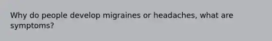 Why do people develop migraines or headaches, what are symptoms?