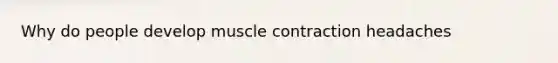 Why do people develop muscle contraction headaches