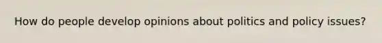 How do people develop opinions about politics and policy issues?