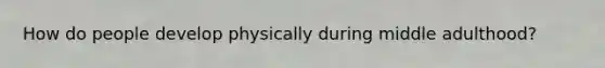 How do people develop physically during middle adulthood?