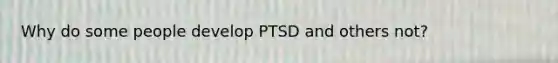 Why do some people develop PTSD and others not?