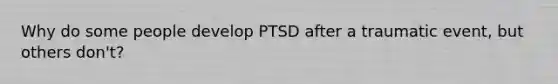 Why do some people develop PTSD after a traumatic event, but others don't?