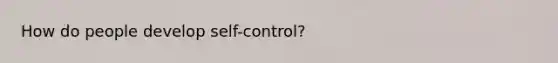 How do people develop self-control?