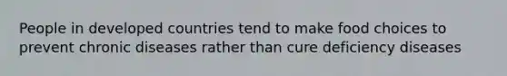 People in developed countries tend to make food choices to prevent chronic diseases rather than cure deficiency diseases
