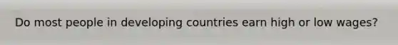 Do most people in developing countries earn high or low wages?