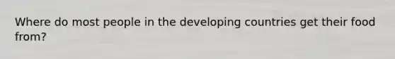 Where do most people in the developing countries get their food from?
