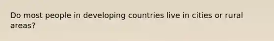 Do most people in developing countries live in cities or rural areas?