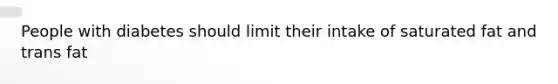 People with diabetes should limit their intake of saturated fat and trans fat