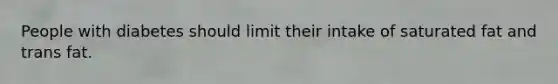 People with diabetes should limit their intake of saturated fat and trans fat.
