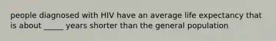 people diagnosed with HIV have an average life expectancy that is about _____ years shorter than the general population
