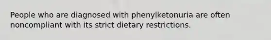 People who are diagnosed with phenylketonuria are often noncompliant with its strict dietary restrictions.