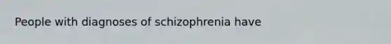 People with diagnoses of schizophrenia have