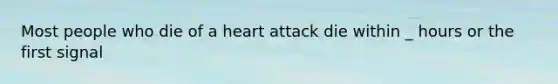 Most people who die of a heart attack die within _ hours or the first signal