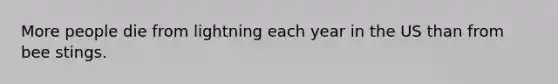 More people die from lightning each year in the US than from bee stings.