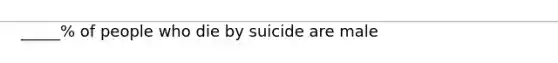 _____% of people who die by suicide are male