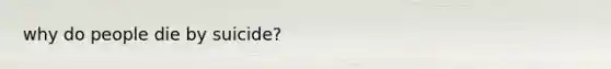 why do people die by suicide?