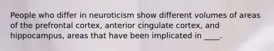 People who differ in neuroticism show different volumes of areas of the prefrontal cortex, anterior cingulate cortex, and hippocampus, areas that have been implicated in ____.