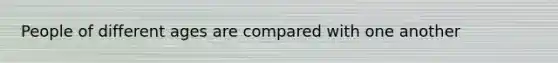 People of different ages are compared with one another