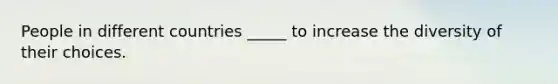 People in different countries _____ to increase the diversity of their choices.