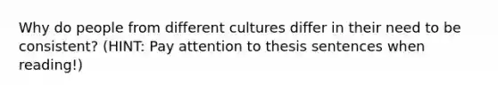 Why do people from different cultures differ in their need to be consistent? (HINT: Pay attention to thesis sentences when reading!)