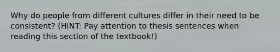 Why do people from different cultures differ in their need to be consistent? (HINT: Pay attention to thesis sentences when reading this section of the textbook!)