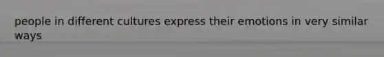 people in different cultures express their emotions in very similar ways