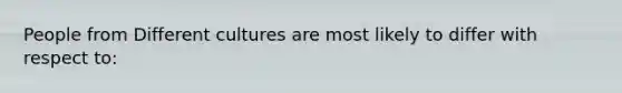 People from Different cultures are most likely to differ with respect to: