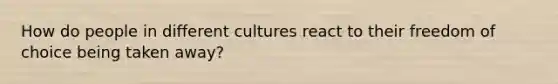 How do people in different cultures react to their freedom of choice being taken away?