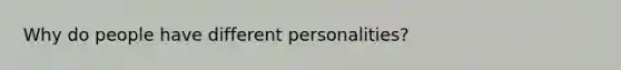 Why do people have different personalities?