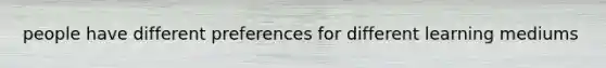 people have different preferences for different learning mediums