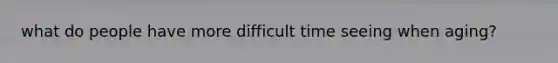 what do people have more difficult time seeing when aging?